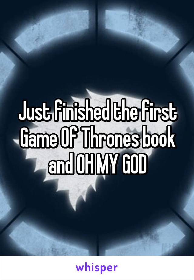 Just finished the first Game Of Thrones book and OH MY GOD