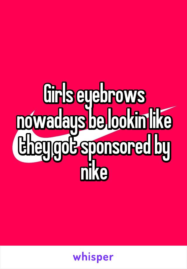 Girls eyebrows nowadays be lookin like they got sponsored by nike