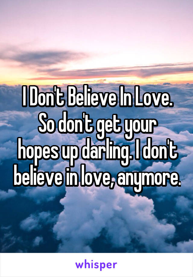 I Don't Believe In Love.
So don't get your hopes up darling. I don't believe in love, anymore.