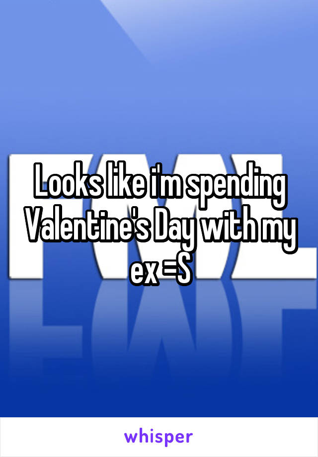Looks like i'm spending Valentine's Day with my ex =S