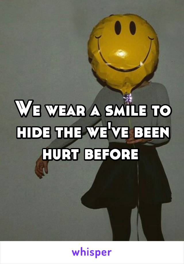 We wear a smile to hide the we've been hurt before 