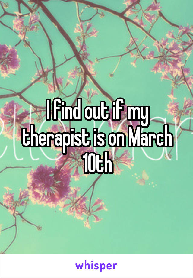 I find out if my therapist is on March 10th