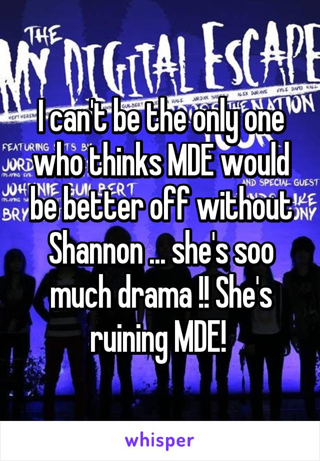 I can't be the only one who thinks MDE would be better off without Shannon ... she's soo much drama !! She's ruining MDE! 
