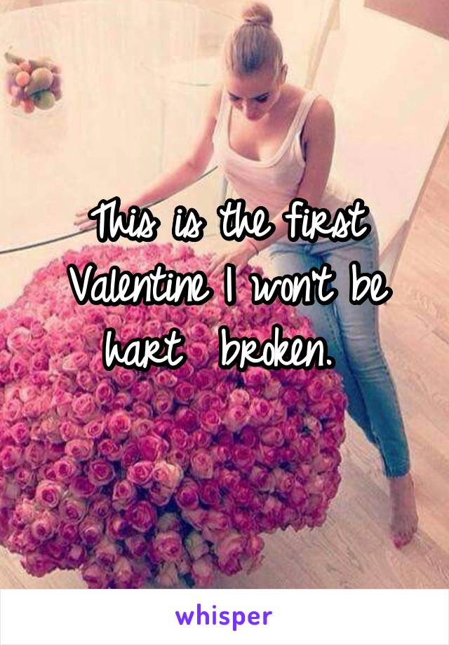 This is the first Valentine I won't be hart  broken. 
