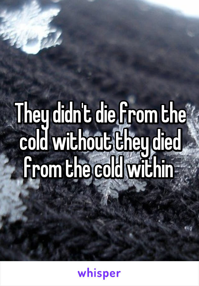 They didn't die from the cold without they died from the cold within 