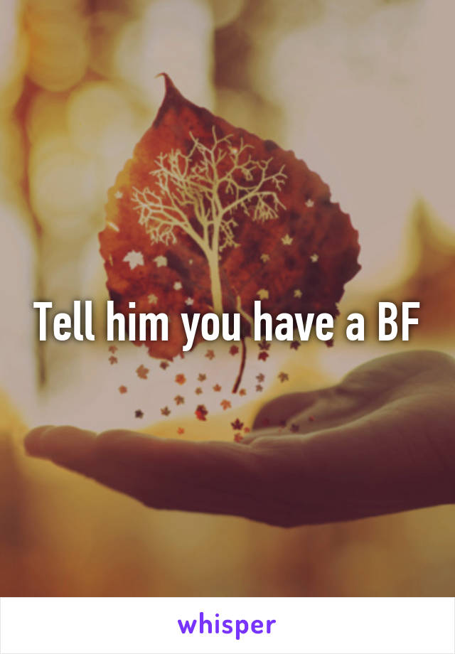 Tell him you have a BF