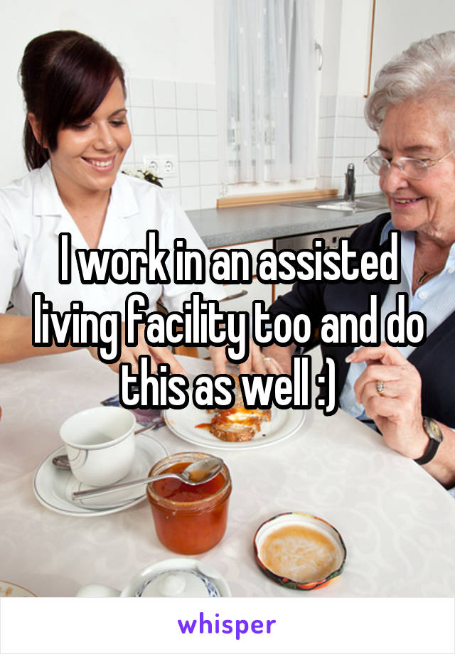 I work in an assisted living facility too and do this as well :)