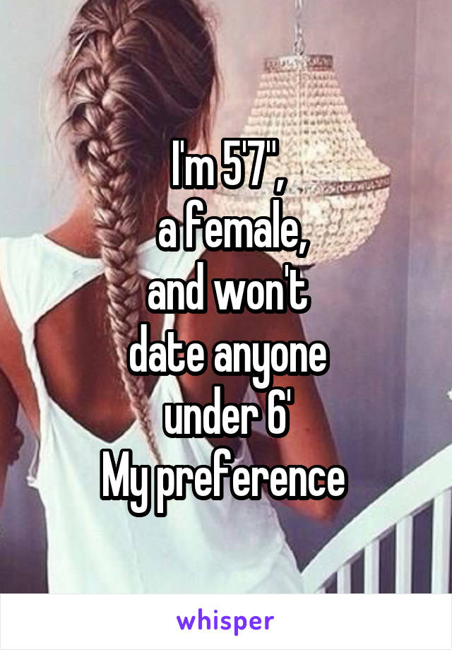 I'm 5'7",
 a female,
 and won't 
date anyone
under 6'
My preference 