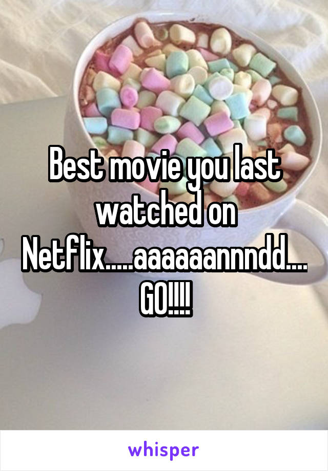 Best movie you last watched on Netflix.....aaaaaannndd....GO!!!!