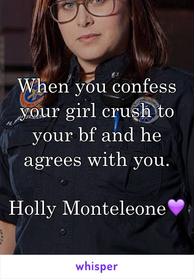 When you confess your girl crush to your bf and he agrees with you. 

Holly Monteleone💜