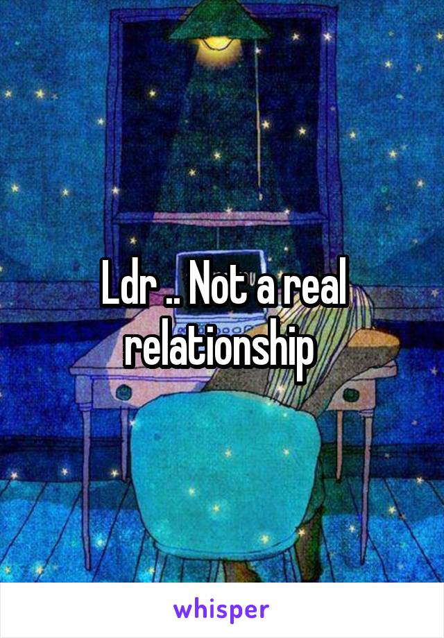 Ldr .. Not a real relationship 