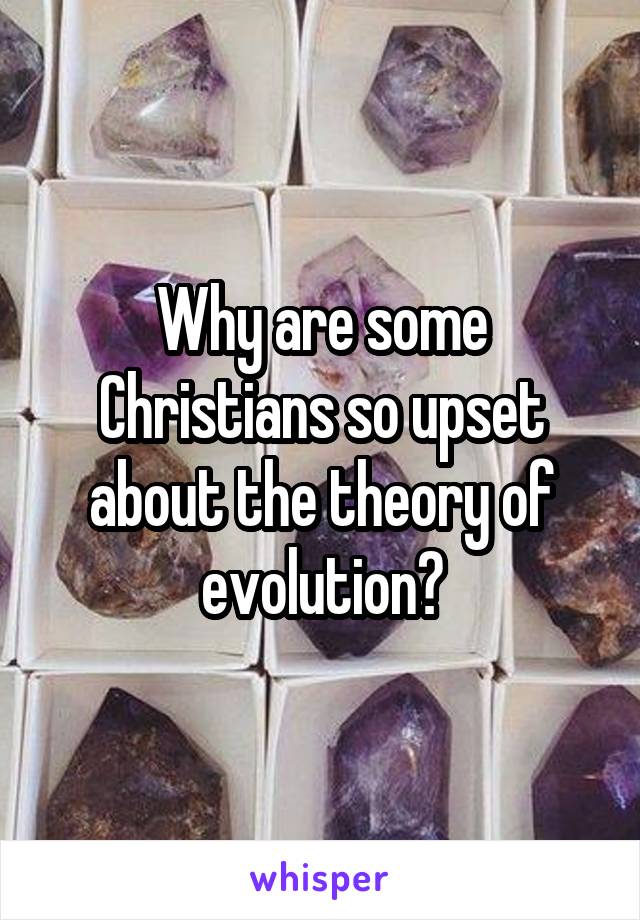 Why are some Christians so upset about the theory of evolution?