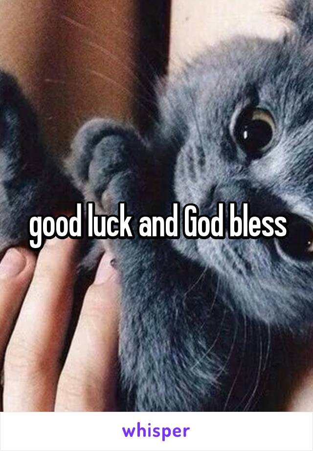 good luck and God bless