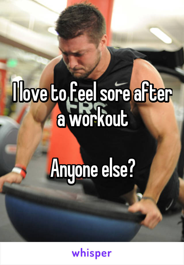 I love to feel sore after a workout

Anyone else?