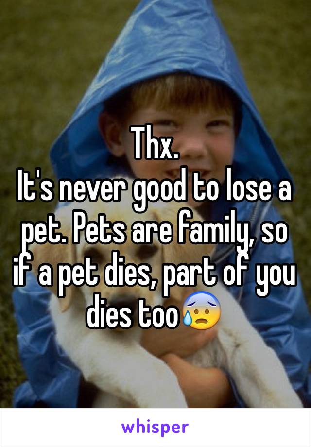 Thx. 
It's never good to lose a pet. Pets are family, so if a pet dies, part of you dies too😰
