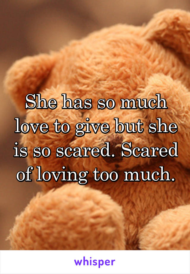 She has so much love to give but she is so scared. Scared of loving too much.
