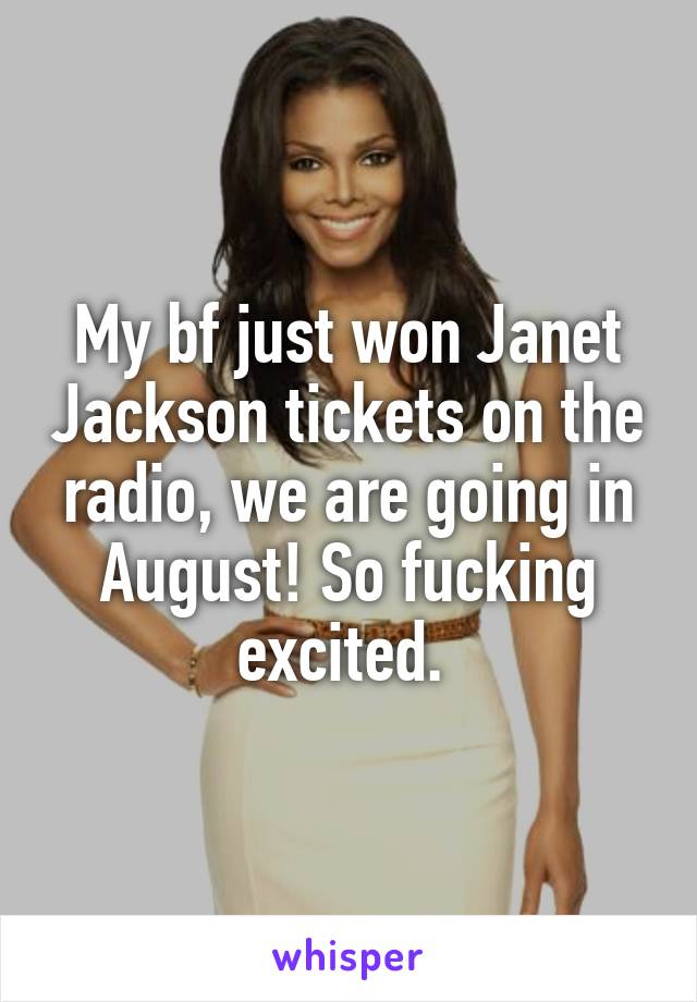 My bf just won Janet Jackson tickets on the radio, we are going in August! So fucking excited. 