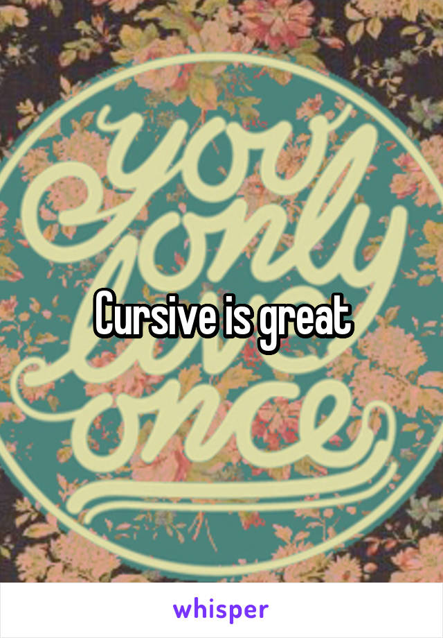 Cursive is great
