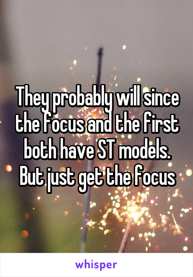 They probably will since the focus and the first both have ST models. But just get the focus