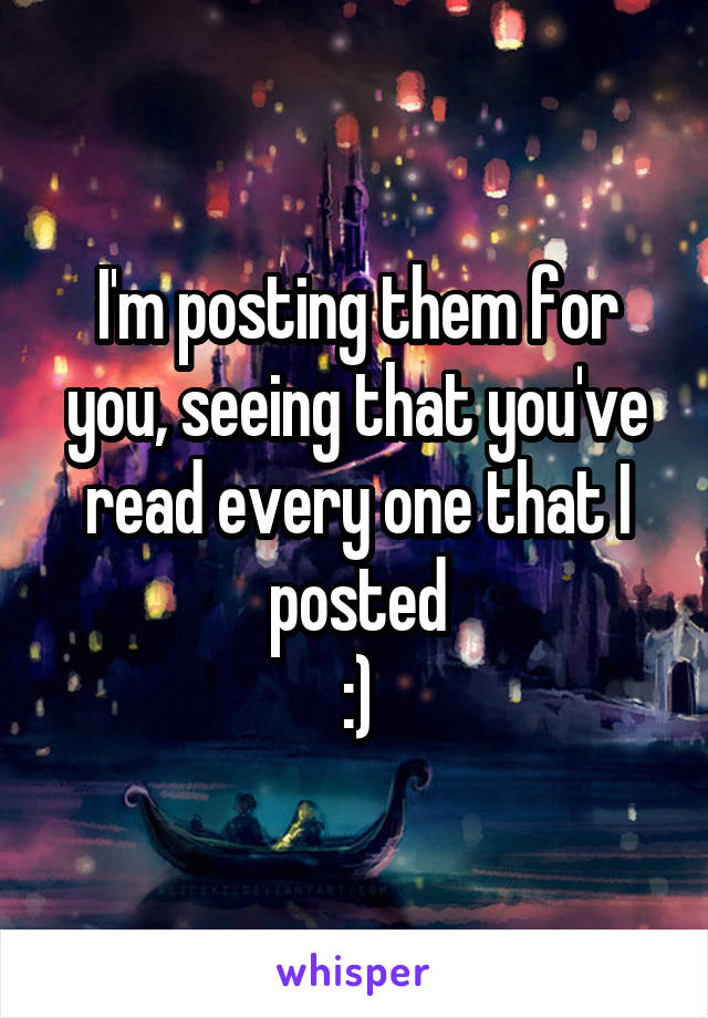 I'm posting them for you, seeing that you've read every one that I posted
:)
