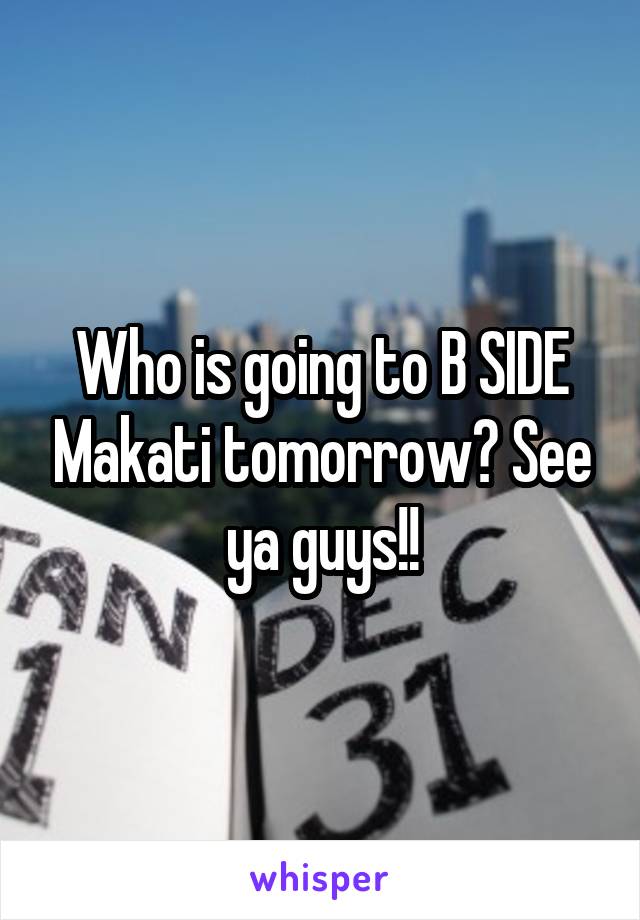 Who is going to B SIDE Makati tomorrow? See ya guys!!