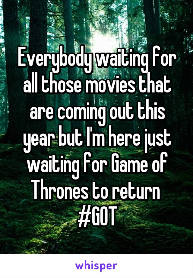 Everybody waiting for all those movies that are coming out this year but I'm here just waiting for Game of Thrones to return 
#GOT