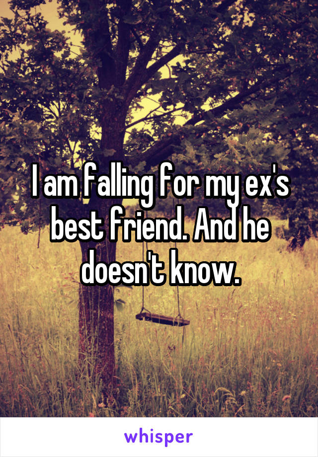 I am falling for my ex's best friend. And he doesn't know.