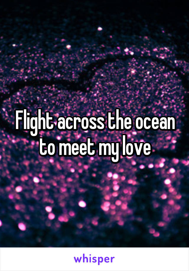 Flight across the ocean to meet my love