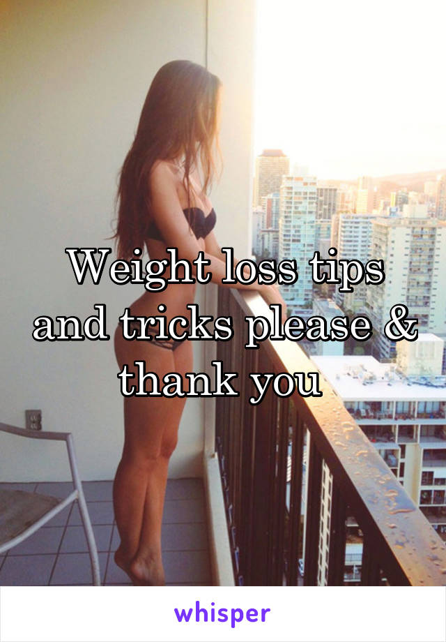 Weight loss tips and tricks please & thank you 