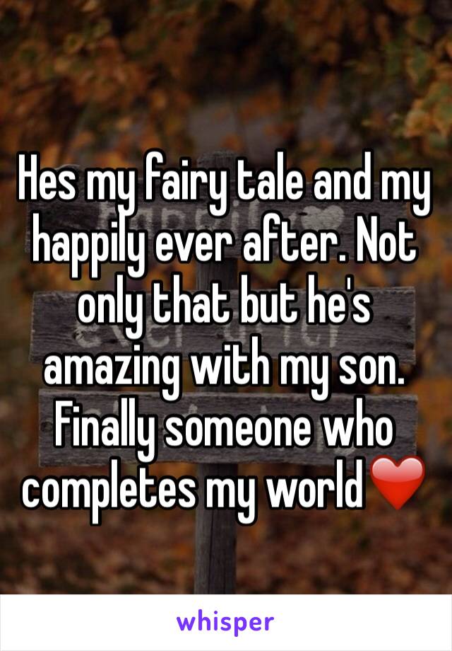 Hes my fairy tale and my happily ever after. Not only that but he's amazing with my son. 
Finally someone who completes my world❤️