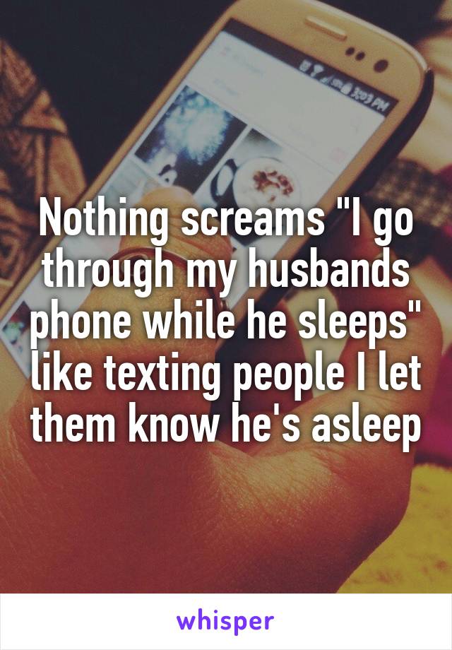 Nothing screams "I go through my husbands phone while he sleeps" like texting people I let them know he's asleep