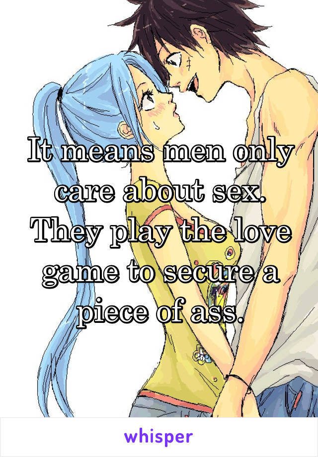 It means men only care about sex. They play the love game to secure a piece of ass.