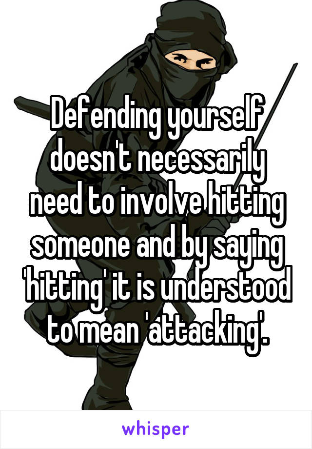 Defending yourself doesn't necessarily need to involve hitting someone and by saying 'hitting' it is understood to mean 'attacking'.