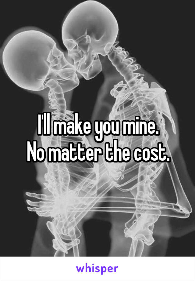 I'll make you mine.
No matter the cost.