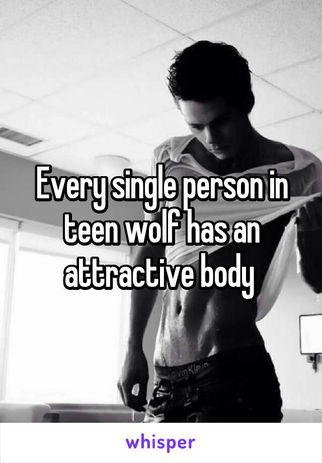 Every single person in teen wolf has an attractive body 