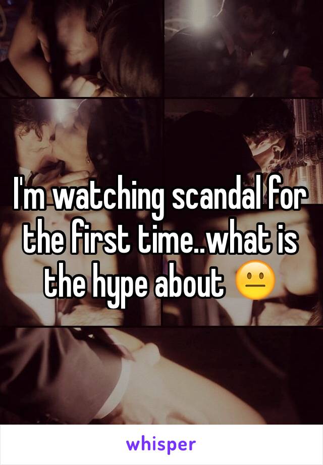 I'm watching scandal for the first time..what is the hype about 😐