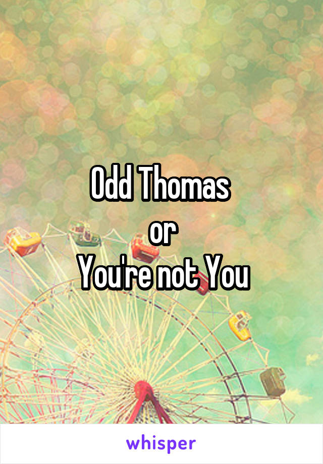 Odd Thomas 
or
You're not You