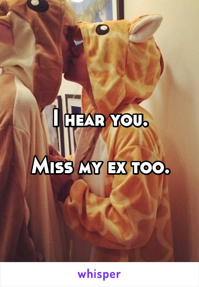 I hear you.

Miss my ex too.