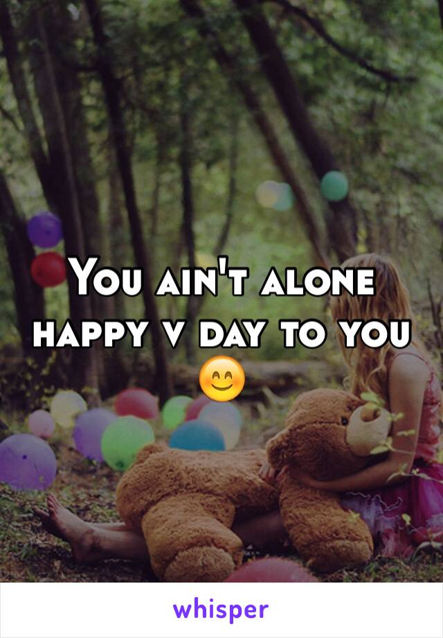 You ain't alone happy v day to you 😊