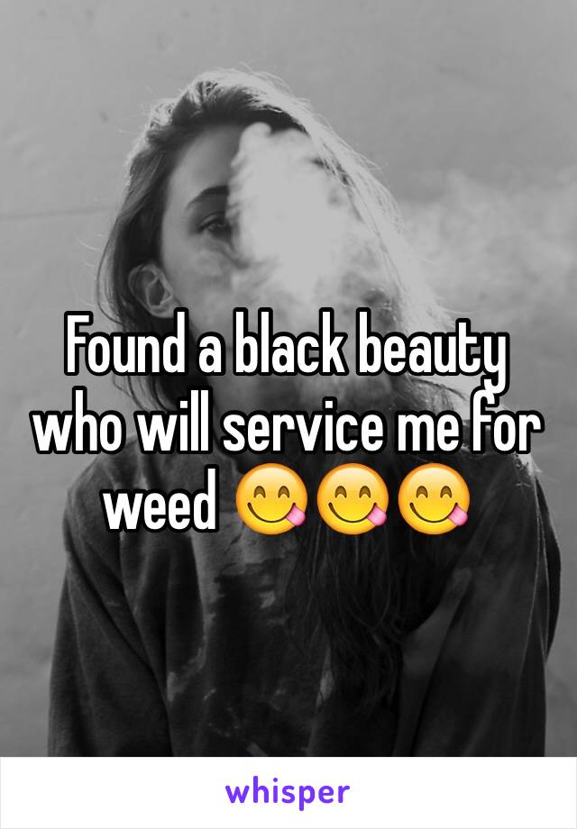 Found a black beauty who will service me for weed 😋😋😋
