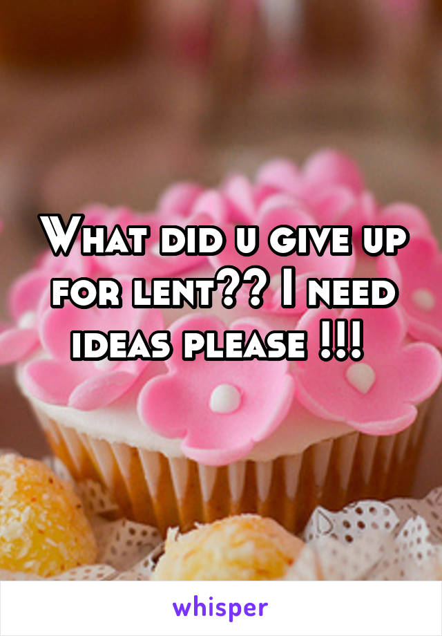 What did u give up for lent?? I need ideas please !!! 
