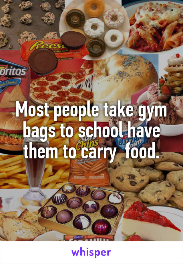 Most people take gym bags to school have them to carry  food.