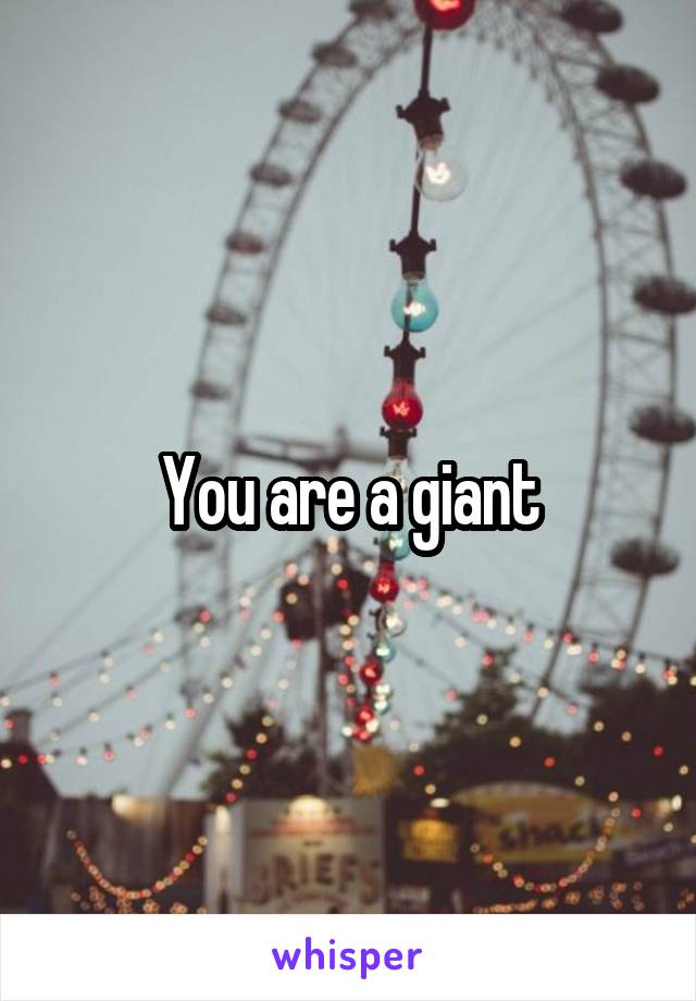 You are a giant