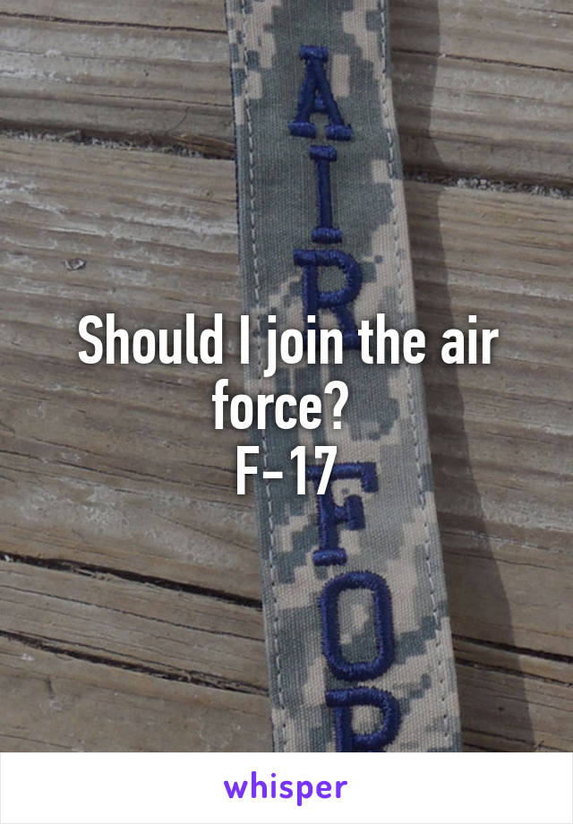 Should I join the air force? 
F-17