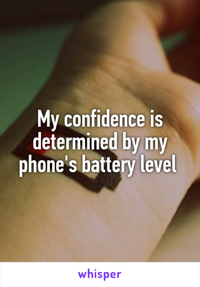 My confidence is determined by my phone's battery level 