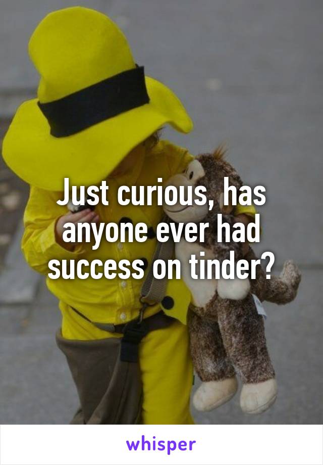 Just curious, has anyone ever had success on tinder?