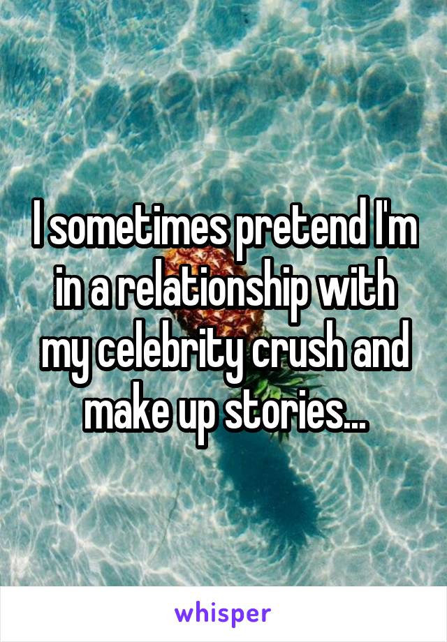 I sometimes pretend I'm in a relationship with my celebrity crush and make up stories...