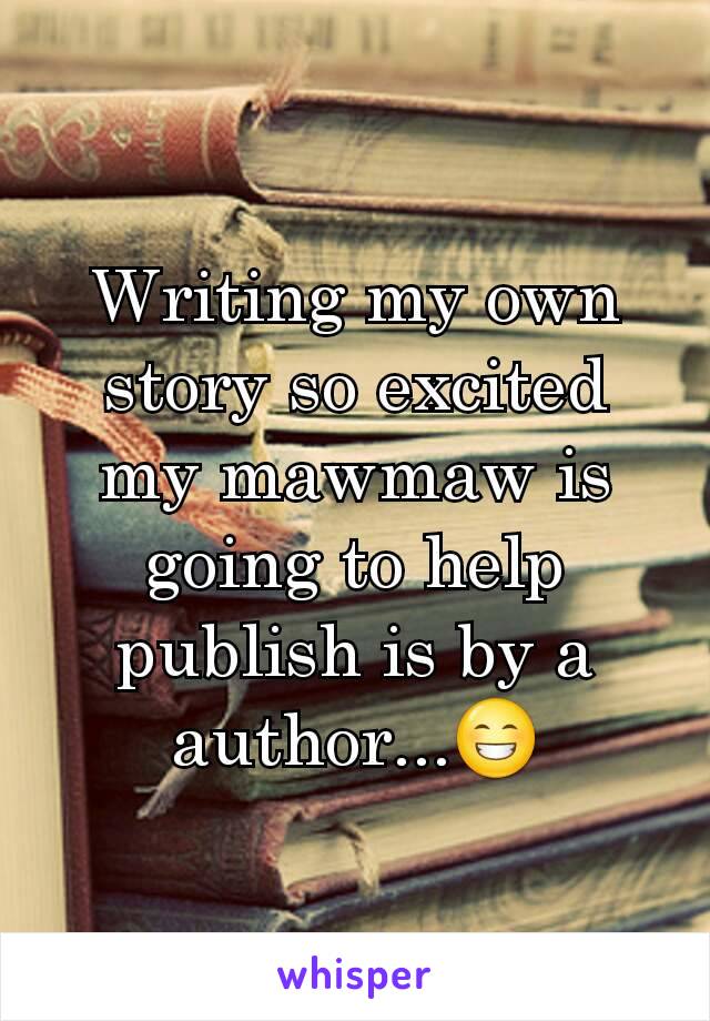 Writing my own story so excited my mawmaw is going to help publish is by a author...😁