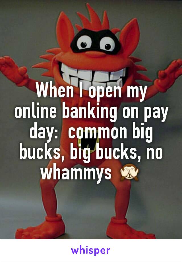 When I open my online banking on pay day:  common big bucks, big bucks, no whammys 🙈