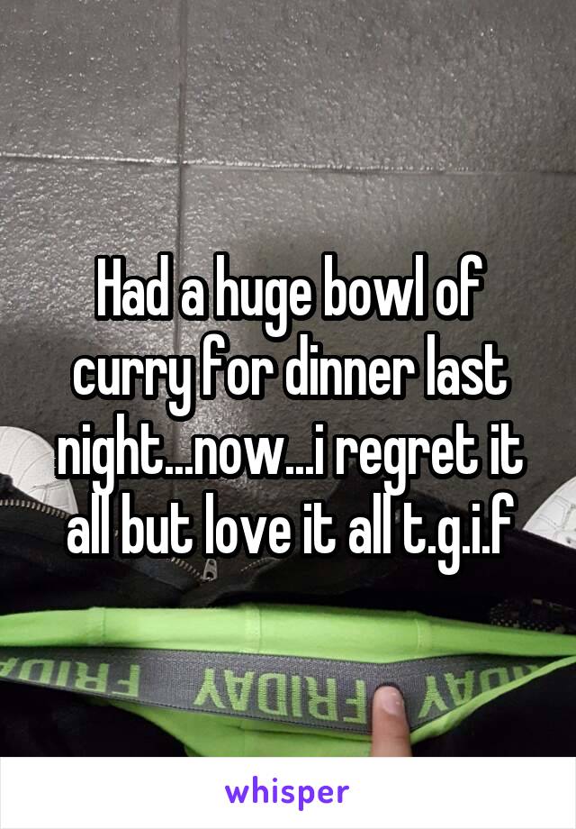 Had a huge bowl of curry for dinner last night...now...i regret it all but love it all t.g.i.f